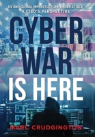 The Cyber War Is Here: US and Global Infrastructure Under Attack: A CISO’s Perspective 1962656489 Book Cover