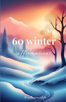 60 Winter affirmations for the colder days: Change the way you see the world during the short, cold days! B0CR8YCPV3 Book Cover