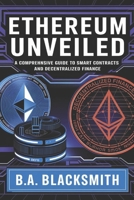 Ethereum Unveiled: A Comprehensive Guide to Smart Contracts and Decentralized Finance (Crypto Unveiled: A Deep Dive Into Various Blockchain Technologies) B0DY4LFQXJ Book Cover