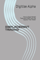 DISPLACEMENT TRADING: How to Spot Market Traps and Profit from the Signals That Matter B0HFCKG269 Book Cover