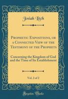 Prophetic Expositions, or a Connected View of the Testimony of the Prophets, Vol. 2 of 2 (Classic Reprint): Concerning the Kingdom of God and the Time of Its Establishment 0265292344 Book Cover