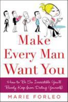 Make Every Man Want You: How to Be So Irresistible You'll Barely Keep from Dating Yourself! 0071597816 Book Cover