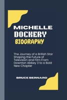 MICHELLE DOCKERY BIOGRAPHY: The Journey of a British Star Shaping the Future of Television and Film From Downton Abbey 3 to a Bold New Chapter B0F221GB45 Book Cover