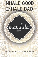 Inhale Good Exhale Bad: Adult Coloring Book for Adults: Mandala Edition 1686386028 Book Cover