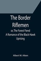 The Border Riflemen; or, The Forest Fiend. A Romance of the Black-Hawk Uprising 9355752768 Book Cover