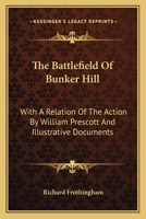 The Battlefield Of Bunker Hill: With A Relation Of The Action By William Prescott And Illustrative Documents 054850380X Book Cover