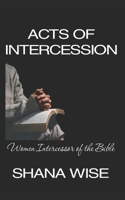 Acts of Intercession: Women Intercessors of the Bible 1721143629 Book Cover