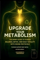 Upgrade Your Metabolism: The Smart Guide to Thyroid Balance, Detox, and Daily Vitality with Iodine Protocols (Smart BioUpgrade Series) B0FLSZLHRY Book Cover