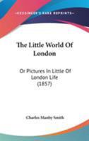 The Little World Of London: Or Pictures In Little Of London Life 1145981755 Book Cover