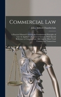 Commercial law: a practical manual covering the fundamental principles of law as applied to business in general, with special reference to common law affecting the more usual commercial transactions. 1018414398 Book Cover