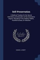Self-Preservation: A Medical Treatise on the Secret Infirmities and Disorders of the Generative Organs, Resulting from Solitary Habits, Youthful Excess, or Infection 1296935663 Book Cover