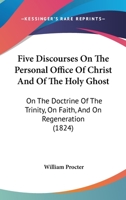 Five Discourses on the Personal Office of Christ and of the Holy Ghost, on the Doctrine of the Trini 1104128020 Book Cover