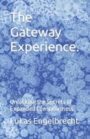 The Gateway Experience.: Unlocking the Secrets of Expanded Consciousness. B0C1JCSQG8 Book Cover