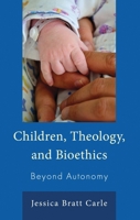 Children, Theology, and Bioethics: Beyond Autonomy (Emerging Perspectives in Pastoral Theology and Care) 166695263X Book Cover