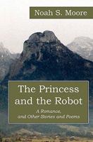 The Princess and the Robot: A romance, and other stories and poems 1449564585 Book Cover
