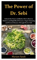 The Power of Dr. Sebi: Unleash the Power of Alkaline Diet to Reverse Diabetes and High Blood Pressure, Organ Cleansing and Prevent Disease through Dr. Sebi 1088421571 Book Cover