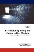 Reconstituting History and Culture in New Media Art: Lily and Honglei's Work and Inspiration 3838380673 Book Cover