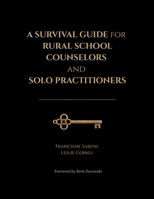 A Survival Guide for Rural School Counselors and Solo Practitioners: Practical Strategies aligned to Professional Standards, Survival Tactics, Tools, Preventive Measures, and Stories from the Field B0H71DBRWG Book Cover