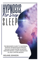 HYPNOSIS FOR DEEP SLEEP: THE BEGINNER'S GUIDE TO MASTER POSITIVE AFFIRMATION&HYPNOSIS, FALL ASLEEP FASTER, ACHIEVE GREATER MENTAL CLARITY BY DESTROYING ALL SELF-LIMITING BELIEFS. 1801136041 Book Cover