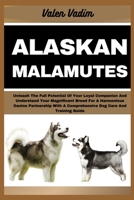 Alaskan Malamutes: Unleash The Full Potential Of Your Loyal Companion And Understand Your Magnificent Breed For A Harmonious Canine Partn B0CS4RX91H Book Cover