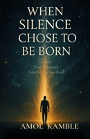 When Silence Chose to Be Born: A soul's timeless journey from eternity into form B0F83W1PNV Book Cover