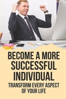 Become A More Successful Individual: Transform Every Aspect Of Your Life: Sustain The Flow Of Wealth B09918J1J8 Book Cover