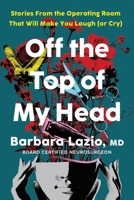 Off the Top of My Head: Stories From the Operating Room That Will Make You Laugh (or Cry) 1464266875 Book Cover