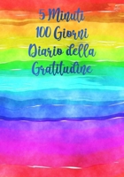5 Minuti 100 Giorni Diaro della Gratitudine: Pochi Minuti al Giorno Che Possono Cambiare la Tua Vita! - Perchè la Gratitudine è un'Attitudine! (Mente, Corpo ed Anima) (Italian Edition) 1700312308 Book Cover