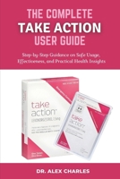 THE COMPLETE TAKE ACTION USER GUIDE: Step-by-Step Guidance on Safe Usage, Effectiveness, and Practical Health Insights. B0FNBVFLY4 Book Cover