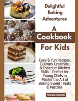 Delightful Baking Adventures: A Cookbook for Kids - Easy & Fun Recipes, Culinary Creativity, & Essential Kitchen Skills - Perfect for Young Chefs to ... into the World of Kid-Friendly Recipes) B0CMSND1LF Book Cover