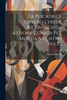 La Pescatrice Ovvero L'erede Riconosciuta Azzione Comica Per Musica A Quatro Voci... 1022637851 Book Cover