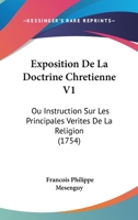 Exposition De La Doctrine Chrétienne, Ou Instruction Sur Les Principales Vérités De La Religion, Volume 1 1149001348 Book Cover