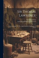 Sir Thomas Lawrence: With A Catalogue Of The Artist's Exhibited And Engraved Works 1021850527 Book Cover