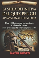 LA SFIDA DEFINITIVA DEL QUIZ PER GLI APPASSIONATI DI STORIA: Oltre 1000 domande e risposte da L' alba della civiltà, dalle prime società umane ai giorni nostri (Italian Edition) B0GRV38D45 Book Cover