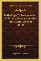 Is The Pope To Rule America? With Ten Addresses On What Protestants Stand For 1166962415 Book Cover