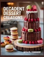 Decadent Dessert Creations: Elevate Your Baking with Cakes, Whoopie Pies, and More - Seth PR Townsend B0FHX2SH7T Book Cover