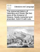 The famous history of Valentine and Orson, the two sons of the Emperor of Greece. The sixteenth edition. Newly corrected and amended; with new cuts, ... 1170959296 Book Cover