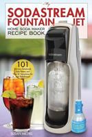 My Sodastream Fountain Jet Home Soda Maker Recipe Book: 101 Delicious Homemade Soda Flavors and 1537798332 Book Cover