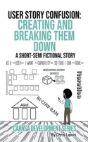 User Story Confusion: Creating and Breaking Them Down 139393742X Book Cover