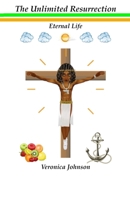The Unlimited Resurrection: Eternal Life 1537398210 Book Cover