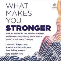 What Makes You Stronger: How to Thrive in the Face of Change and Uncertainty Using Acceptance and Commitment Therapy B0BZ3FPKNC Book Cover