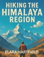 HIKING THE HIMALAYA REGION: An Informative and Cultural Trail Guide through Nepal, India, and Bhutan’s Iconic Mountains B0FBL1W19V Book Cover