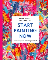 Start Painting Now: Discover Your Artistic Potential 1529084938 Book Cover