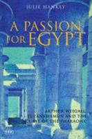 A Passion for Egypt: Arthur Weigall, Tutankhamun and the 'Curse of the Pharaohs' 1860645666 Book Cover