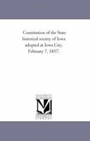 Constitution of the State historical society of Iowa adopted at Iowa City, February 7, 1857. 1418190942 Book Cover