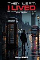 They Left; I Lived.: A Boy Abandoned. A Silence That Shaped Him. A Man Who Rose. 1923753495 Book Cover