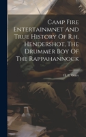 Camp Fire Entertainmnet And True History Of R.h. Hendershot, The Drummer Boy Of The Rappahannock 1020436344 Book Cover