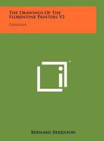 The Drawings Of The Florentine Painters V2: Catalogue 1258149508 Book Cover
