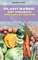 Plant Based Diet Cookbook Breakfast Recipes: Quick, Easy and Delicious Recipes for a lifelong Health 1803300647 Book Cover