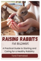Raising Rabbits for Beginners: A Practical Guide to Starting and Caring for a Healthy Rabbitry B0DVWS14GN Book Cover